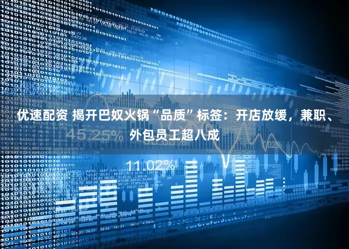 优速配资 揭开巴奴火锅“品质”标签：开店放缓，兼职、外包员工超八成