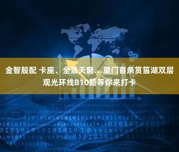 金智股配 卡座、全景天窗…厦门首条筼筜湖双层观光环线B10路等你来打卡