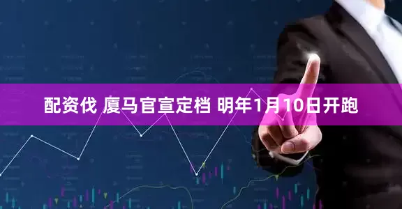 配资伐 厦马官宣定档 明年1月10日开跑