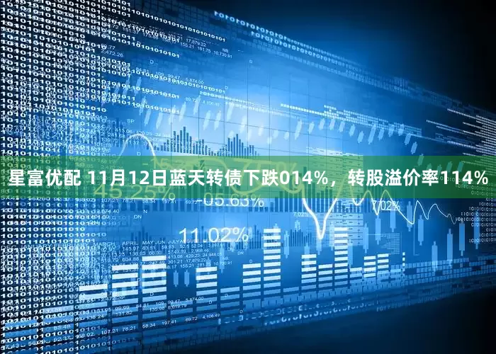 星富优配 11月12日蓝天转债下跌014%，转股溢价率114%