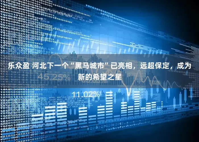 乐众盈 河北下一个“黑马城市”已亮相，远超保定，成为新的希望之星